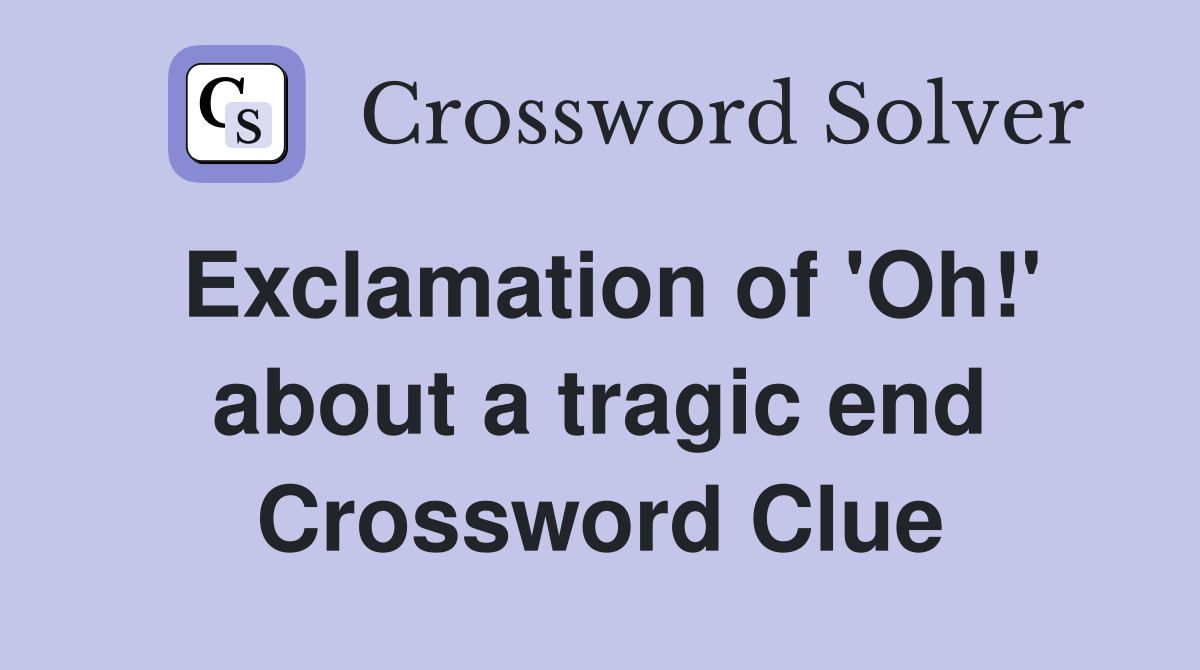 Exclamation of 'Oh!' about a tragic end Crossword Clue