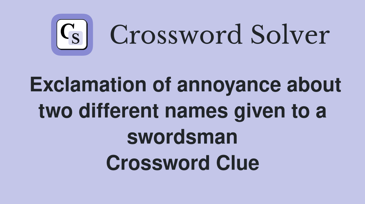 Exclamation of annoyance about two different names given to a swordsman Crossword Clue