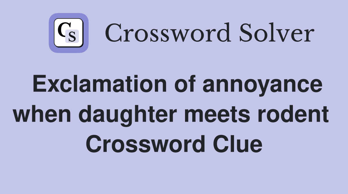 Exclamation of annoyance when daughter meets rodent  Crossword Clue