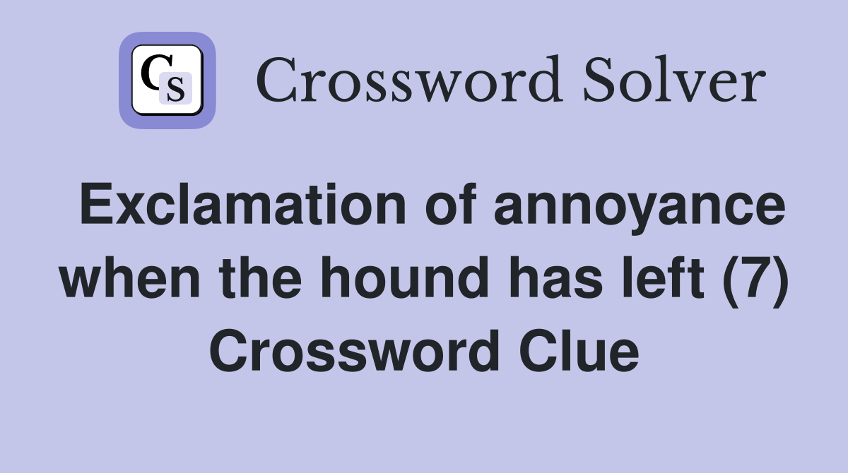 Exclamation of annoyance when the hound has left (7) Crossword Clue