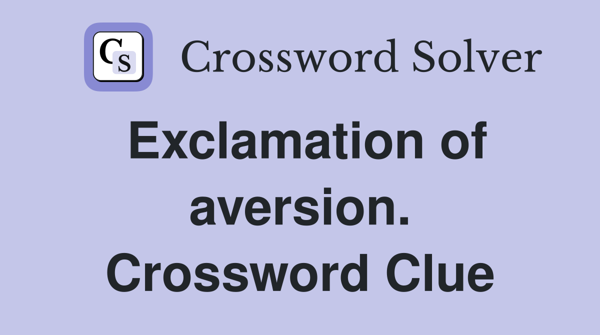 Exclamation of aversion. Crossword Clue