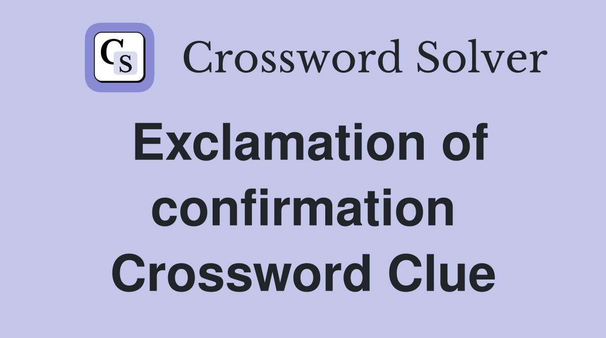Exclamation of confirmation Crossword Clue