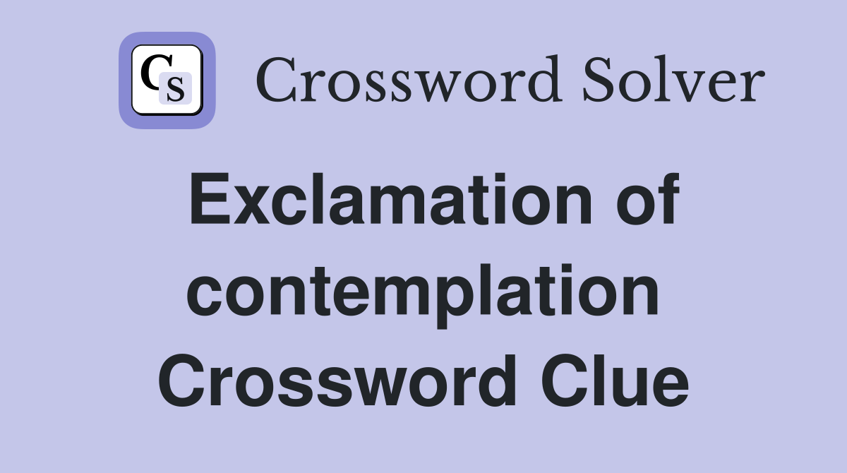 Exclamation of contemplation Crossword Clue