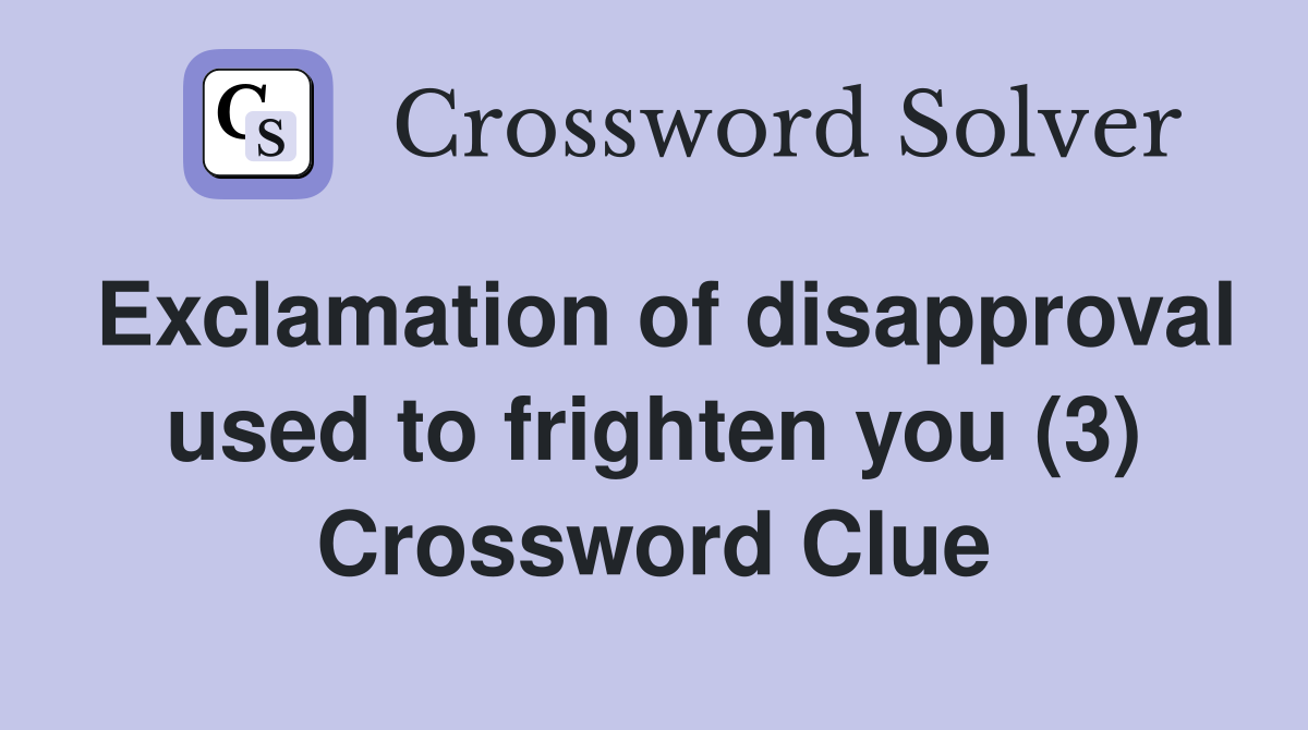 Exclamation of disapproval used to frighten you (3) Crossword Clue