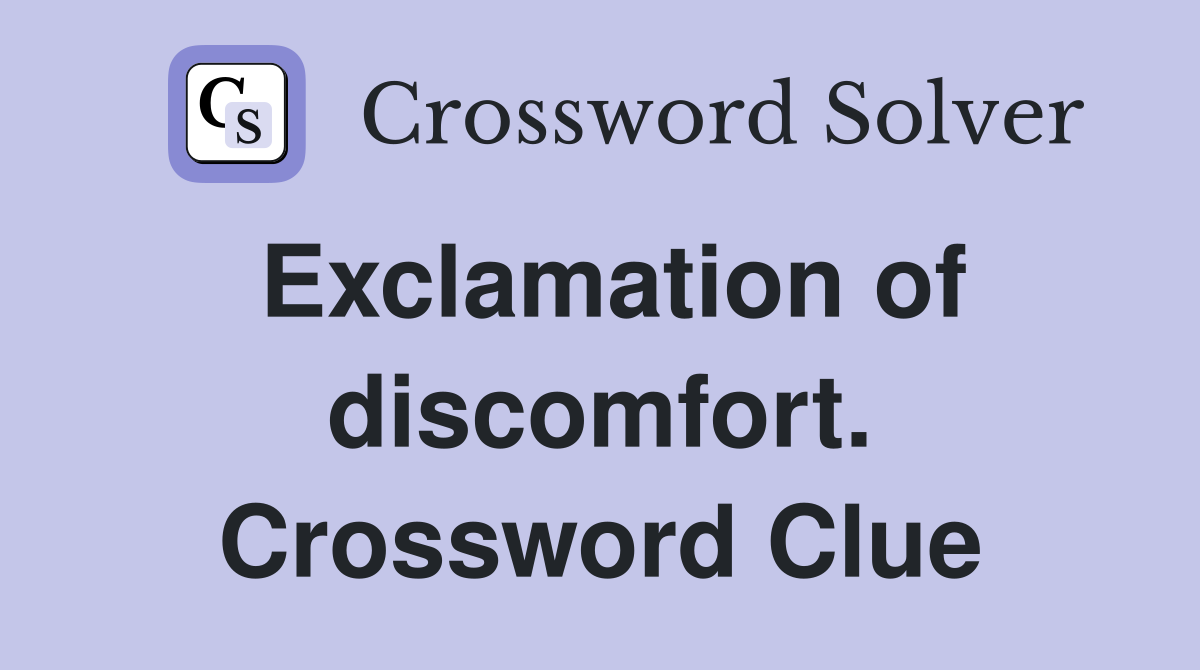Exclamation of discomfort. Crossword Clue