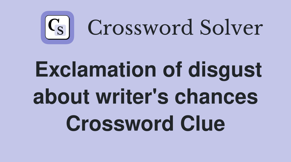 Exclamation of disgust about writer's chances Crossword Clue