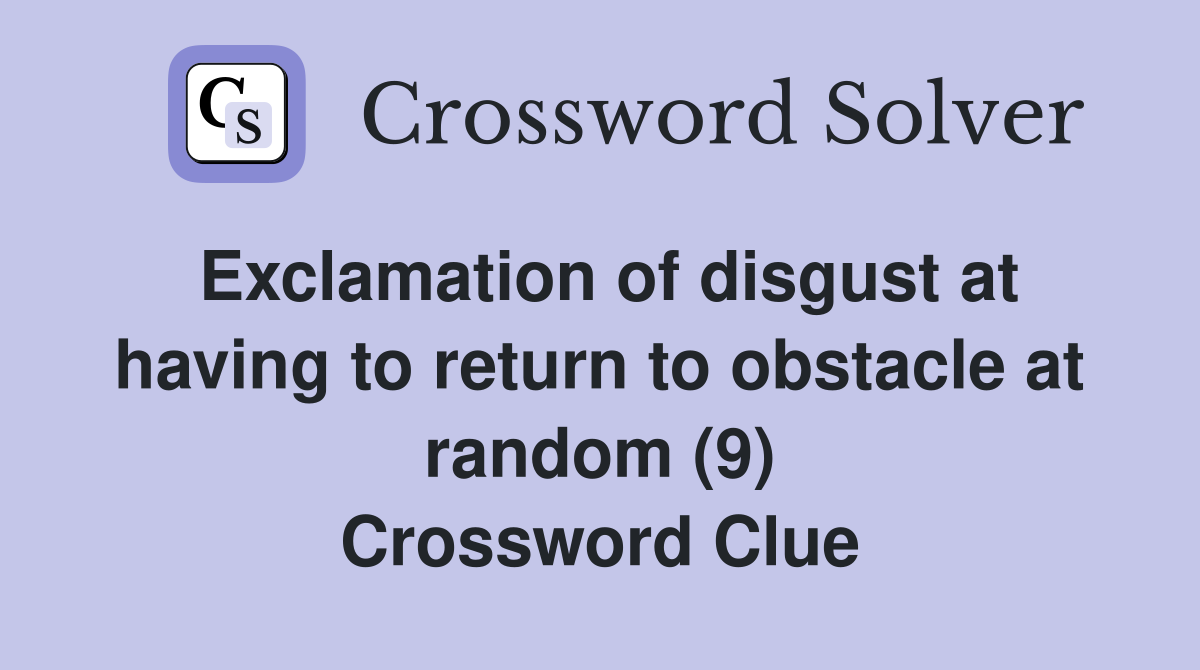 Exclamation of disgust at having to return to obstacle at random (9) Crossword Clue