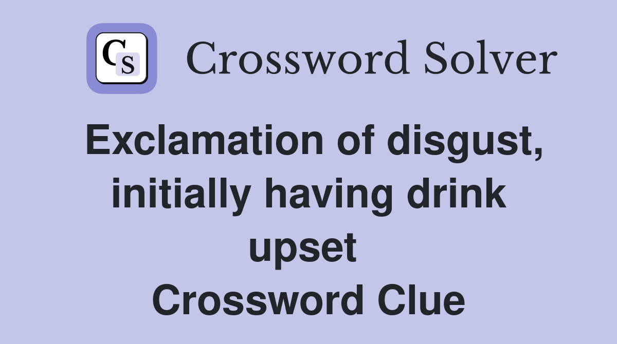 Exclamation of disgust, initially having drink upset  Crossword Clue
