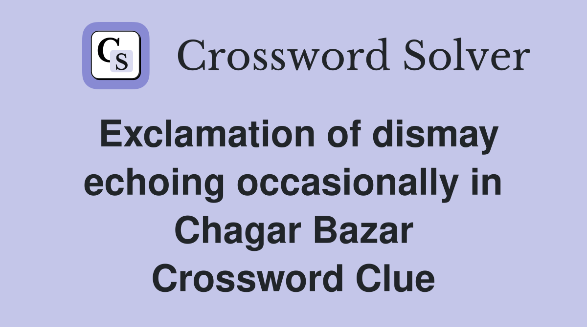 Exclamation of dismay echoing occasionally in Chagar Bazar Crossword Clue