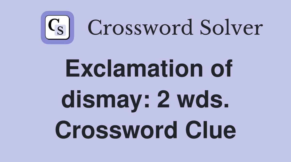 Exclamation of dismay: 2 wds. Crossword Clue