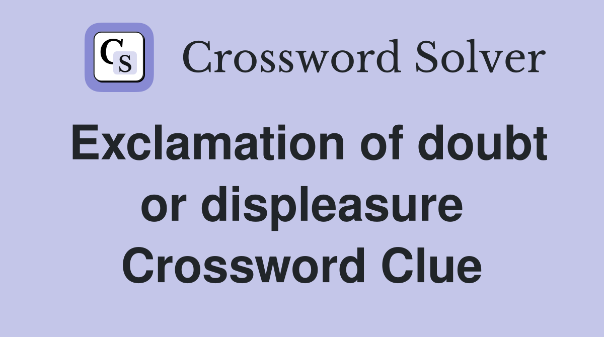 Exclamation of doubt or displeasure Crossword Clue