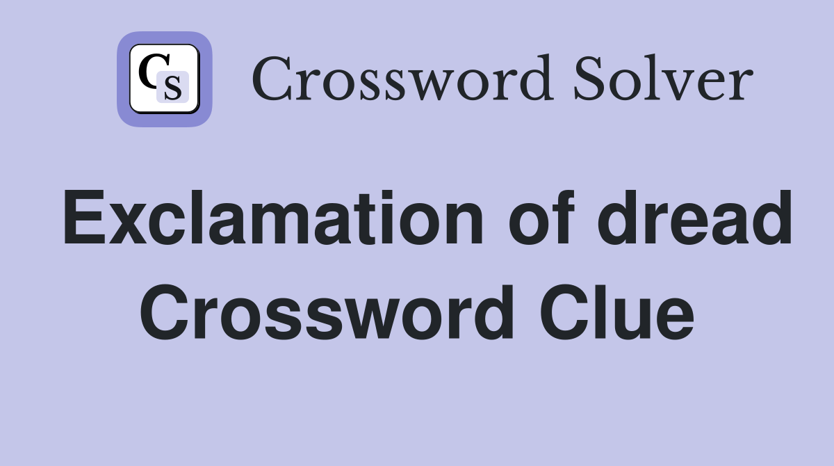Exclamation of dread Crossword Clue