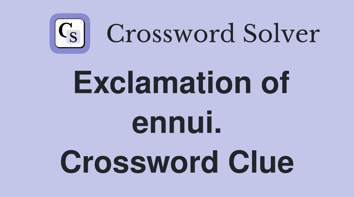 Exclamation of ennui. Crossword Clue