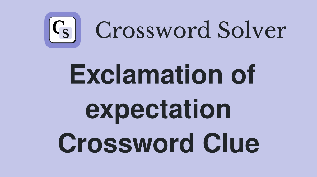 Exclamation of expectation Crossword Clue