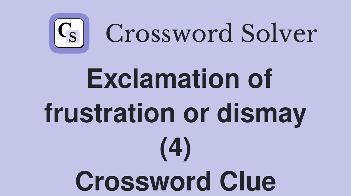 Exclamation of frustration or dismay (4) Crossword Clue