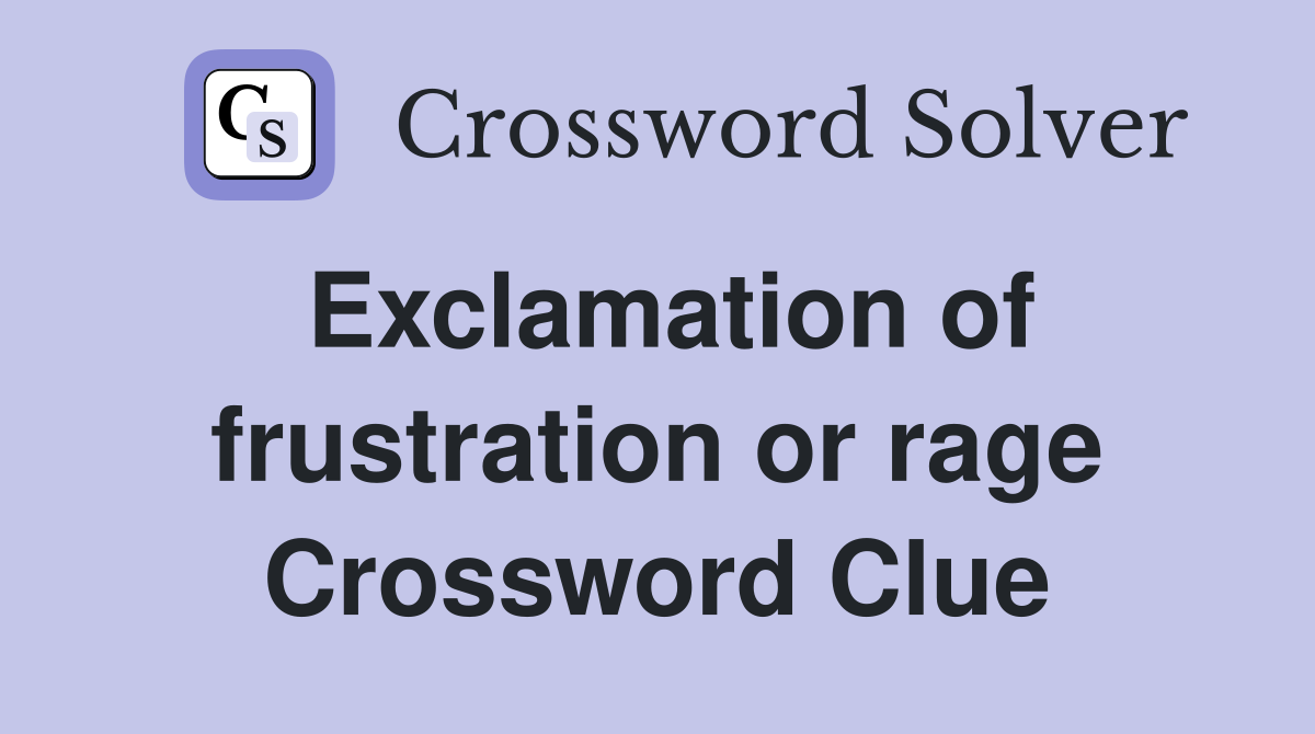Exclamation of frustration or rage Crossword Clue