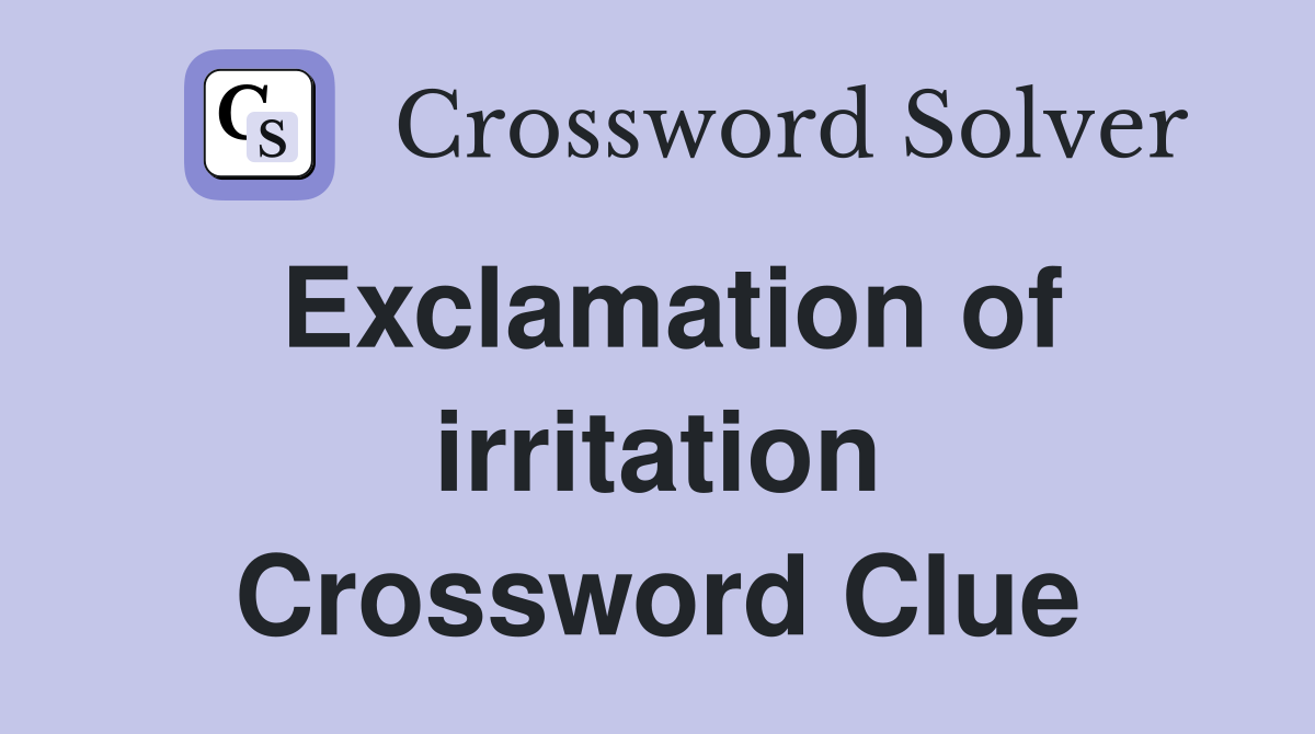 Exclamation of irritation Crossword Clue