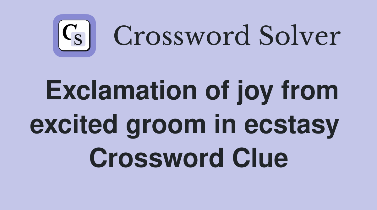 Exclamation of joy from excited groom in ecstasy  Crossword Clue