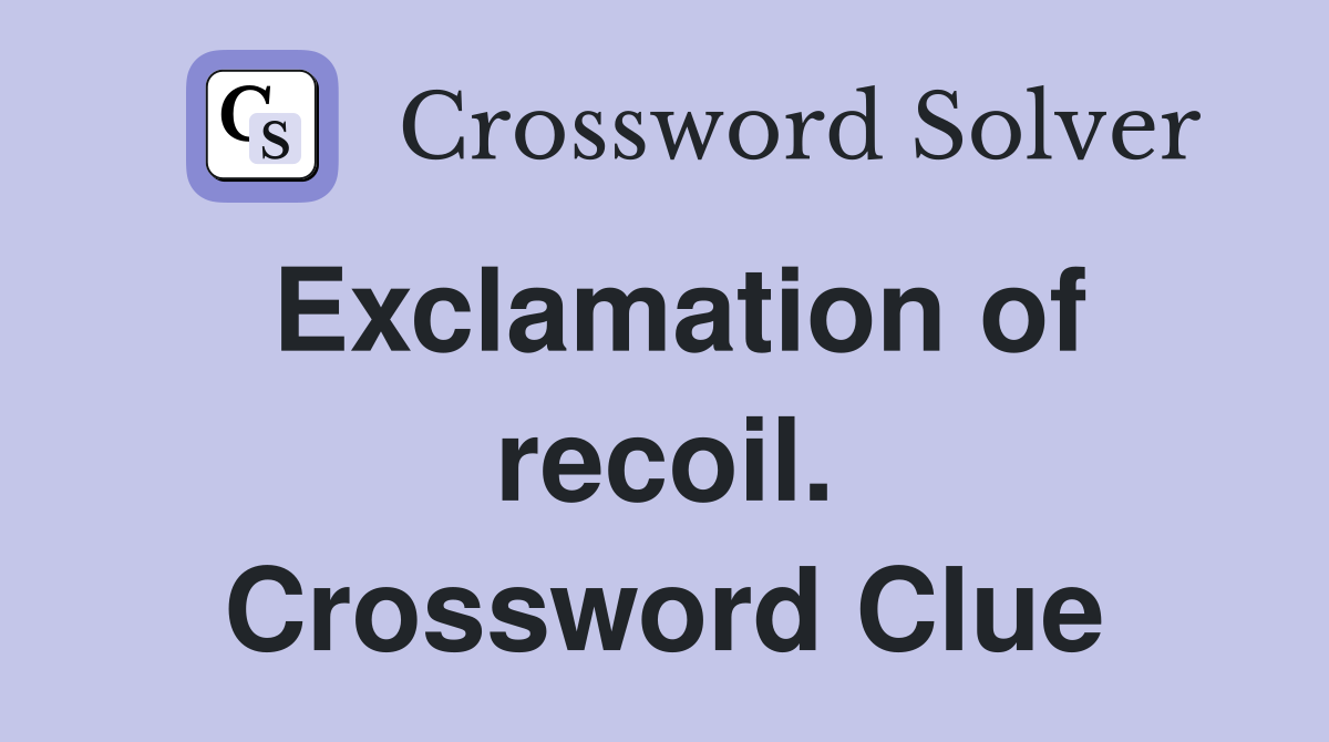 Exclamation of recoil. Crossword Clue