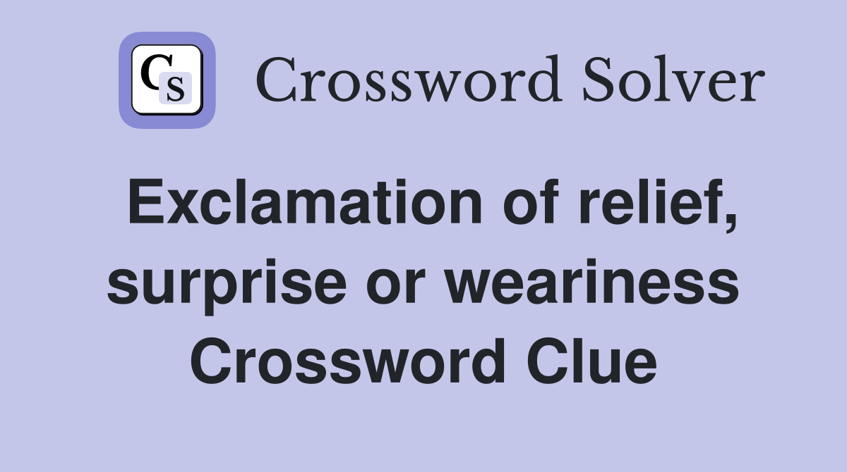 Exclamation of relief, surprise or weariness Crossword Clue