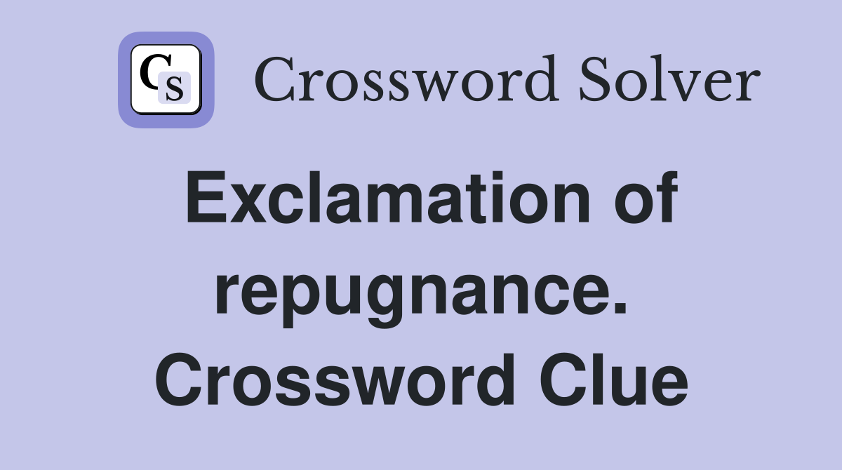 Exclamation of repugnance. Crossword Clue