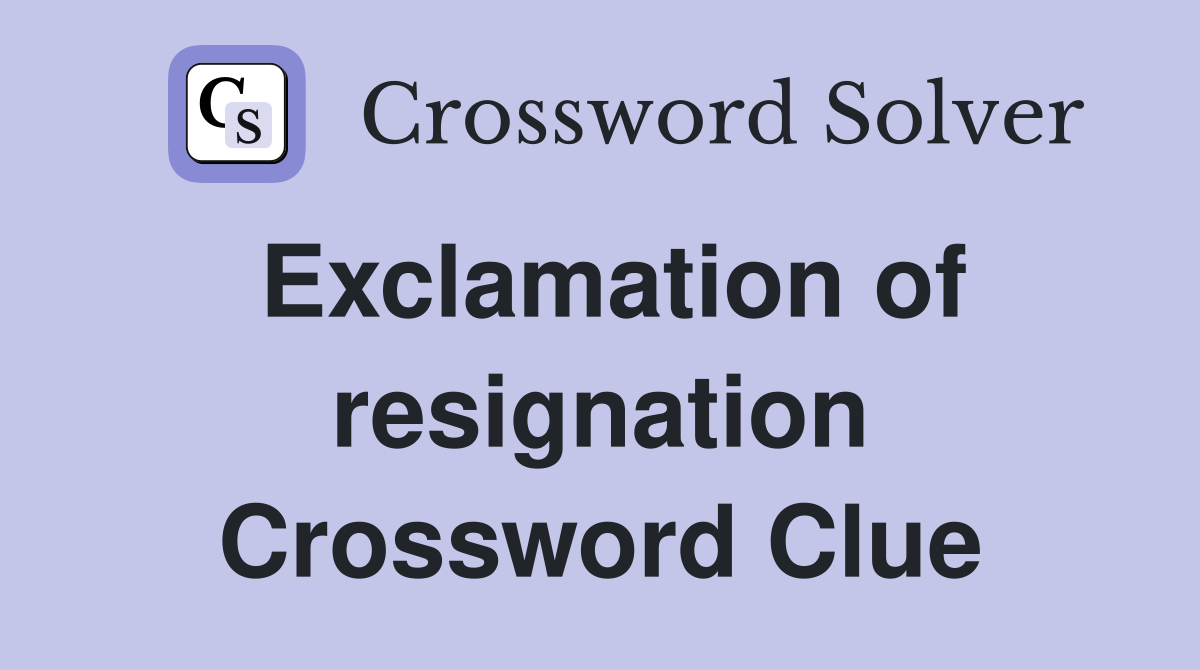 Exclamation of resignation Crossword Clue