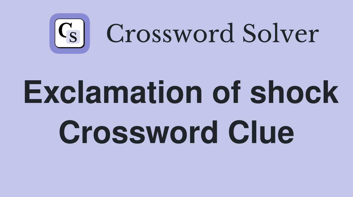 Exclamation of shock Crossword Clue