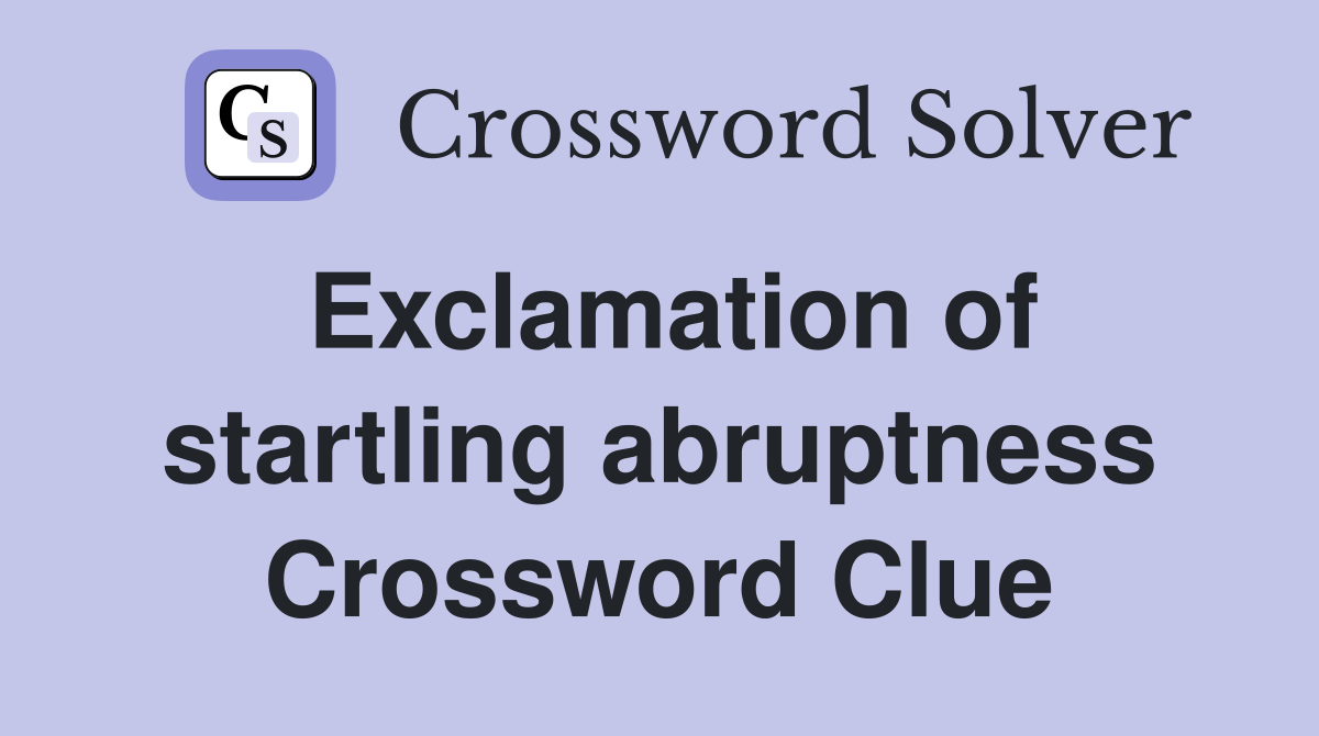 Exclamation of startling abruptness Crossword Clue