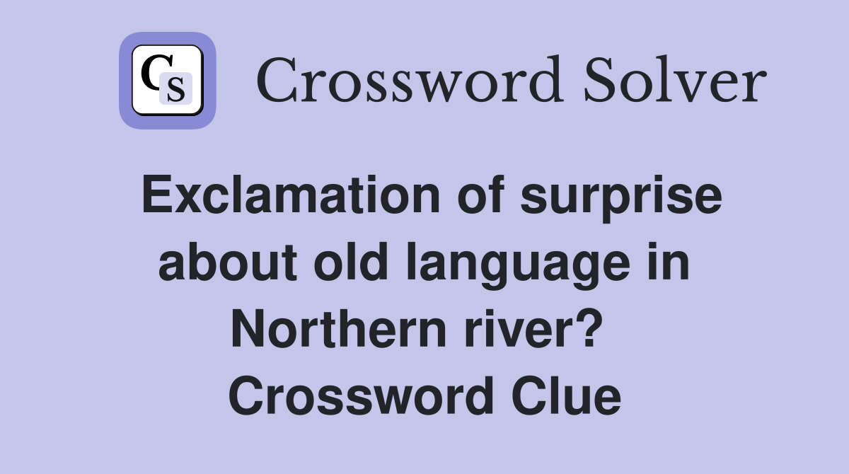 Exclamation of surprise about old language in Northern river?  Crossword Clue