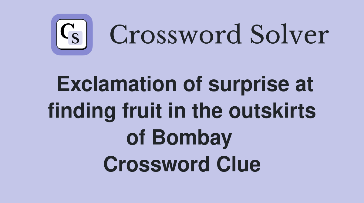 Exclamation of surprise at finding fruit in the outskirts of Bombay  Crossword Clue