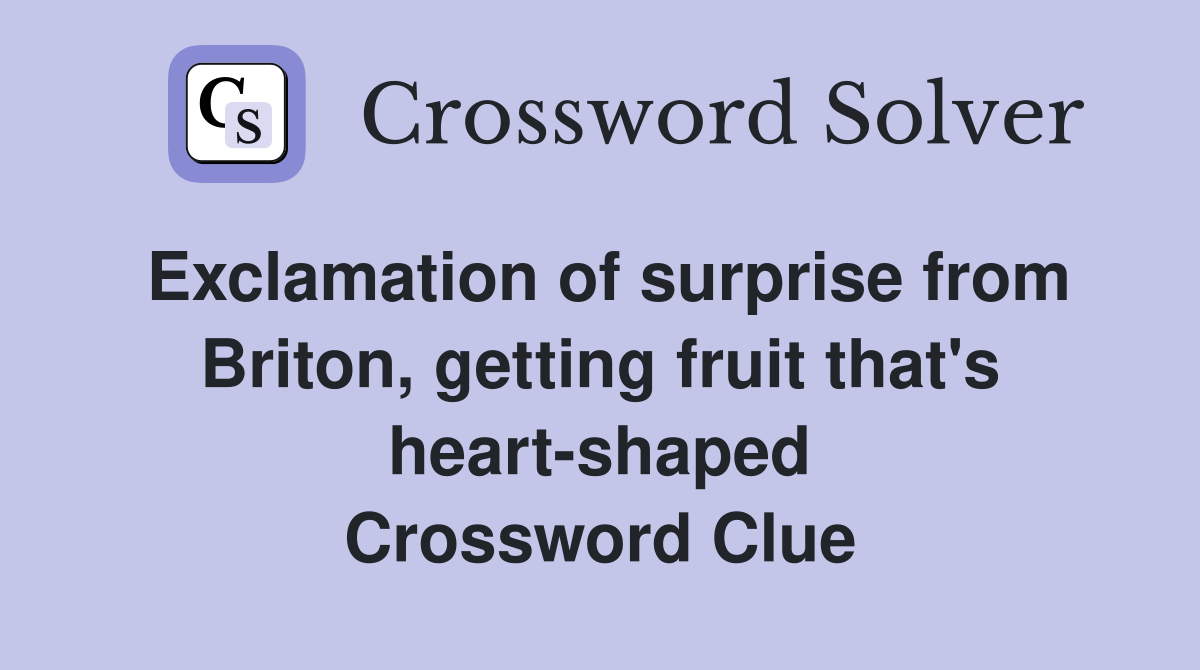 Exclamation of surprise from Briton, getting fruit that's heart-shaped Crossword Clue
