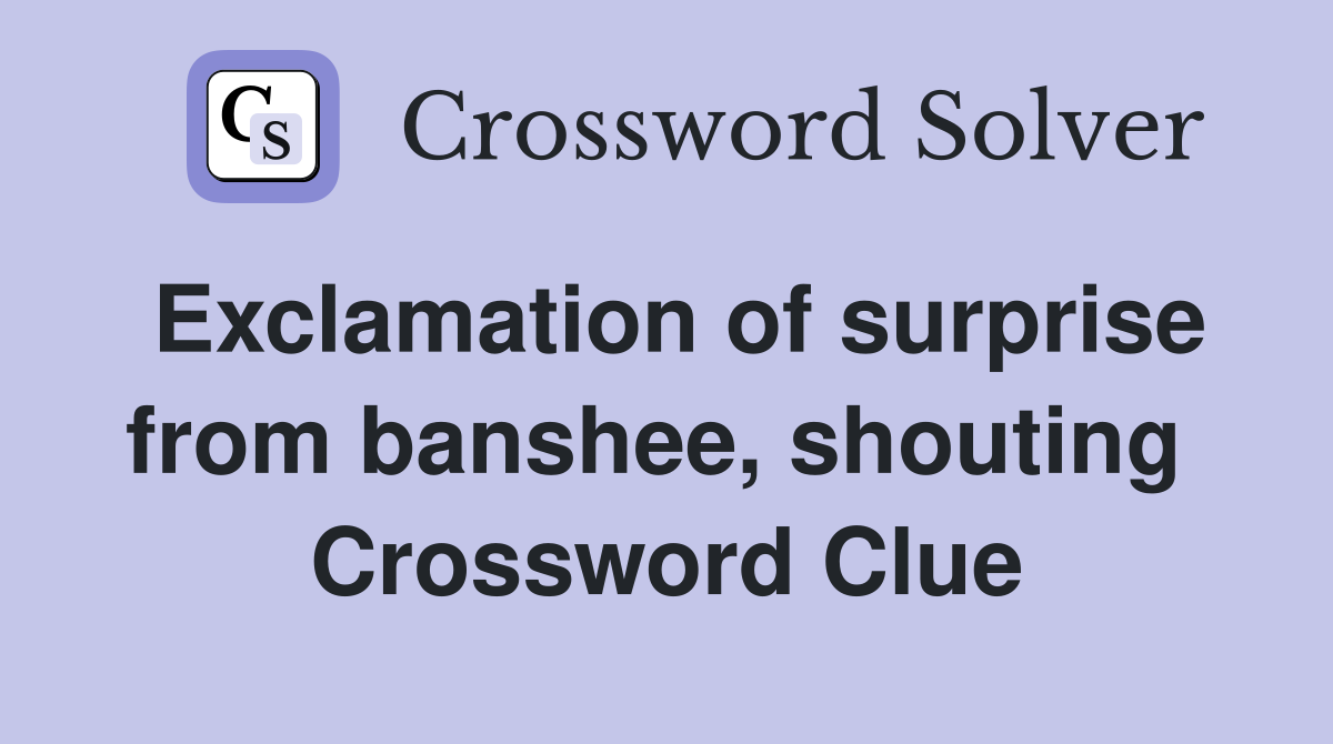 Exclamation of surprise from banshee, shouting  Crossword Clue