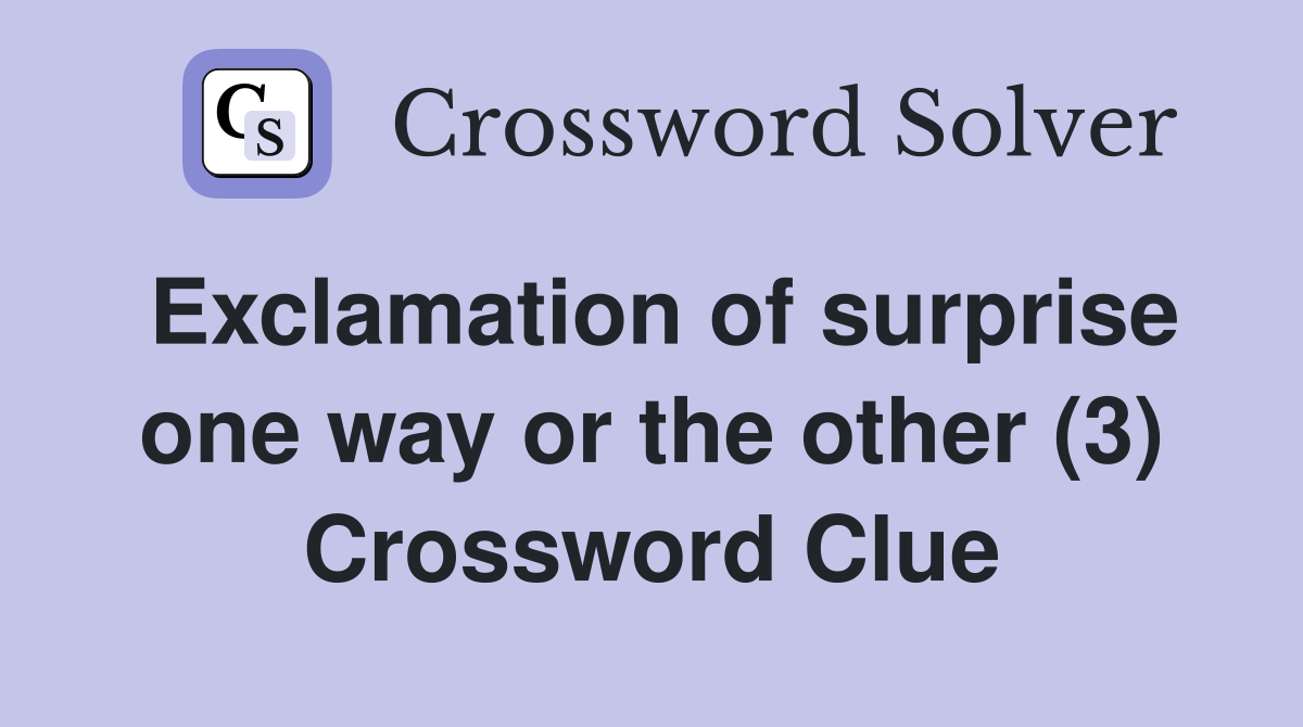 Exclamation of surprise one way or the other (3) Crossword Clue