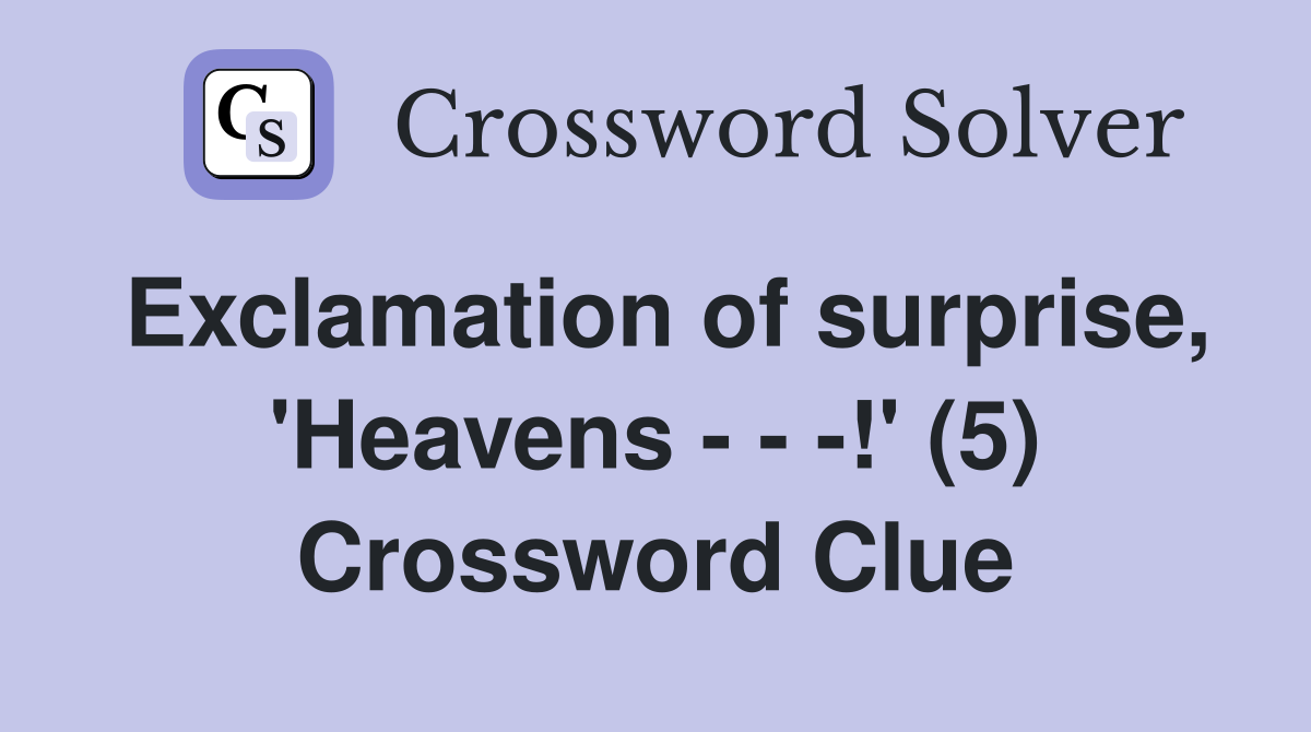 Exclamation of surprise, 'Heavens - - -!' (5) Crossword Clue