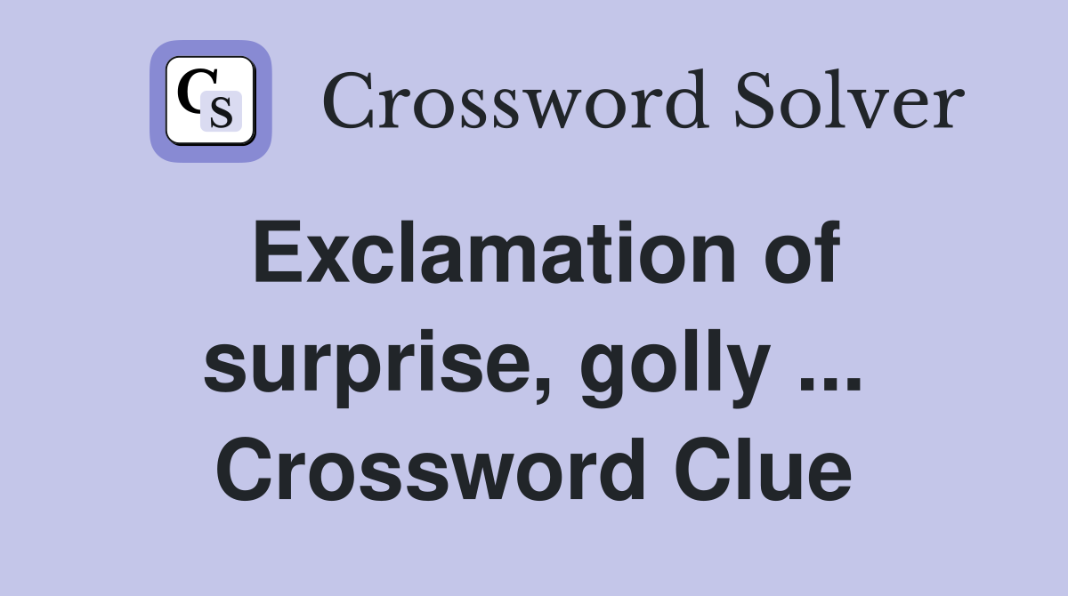 Exclamation of surprise, golly ... Crossword Clue