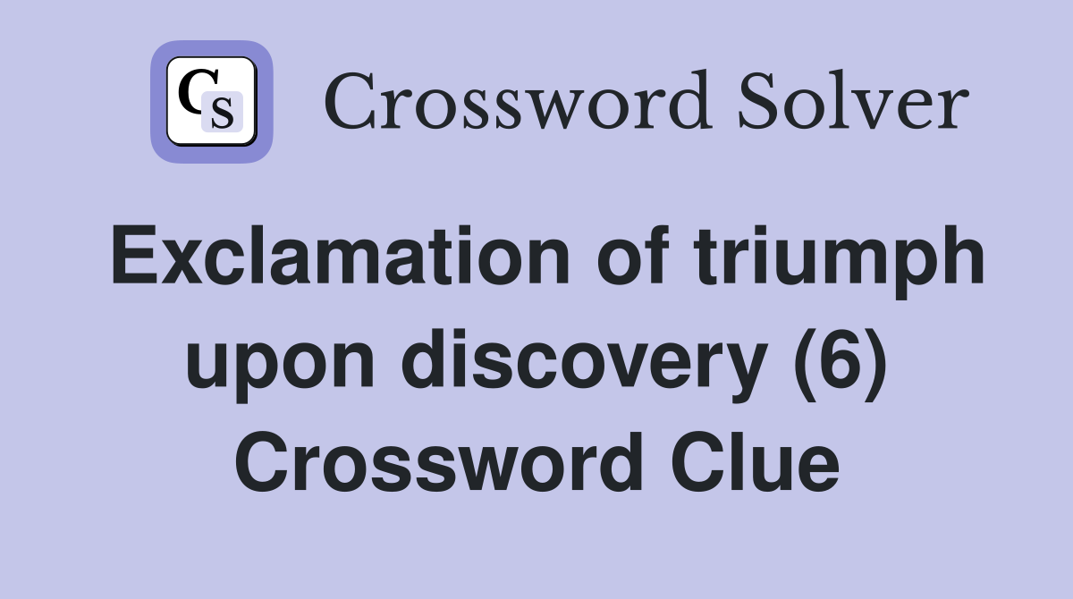 Exclamation of triumph upon discovery (6) Crossword Clue