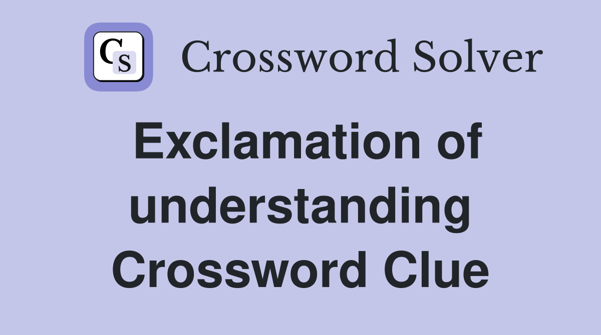 Exclamation of understanding Crossword Clue