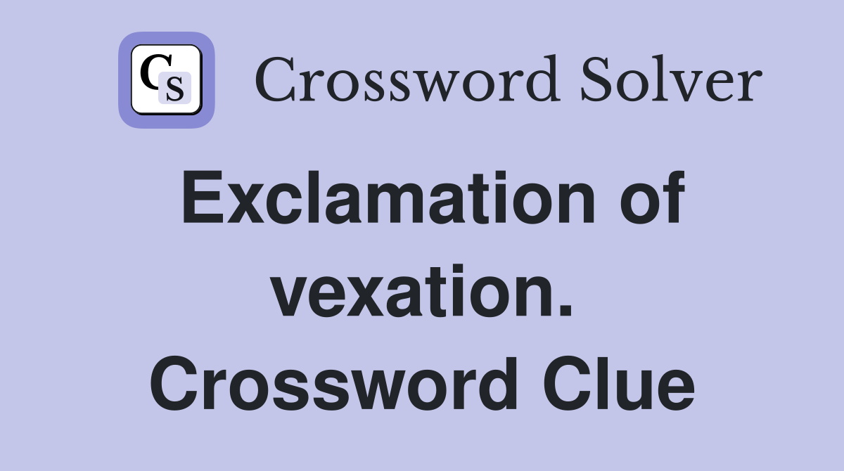 Exclamation of vexation. Crossword Clue