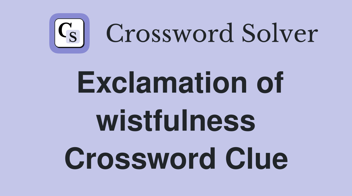 Exclamation of wistfulness Crossword Clue