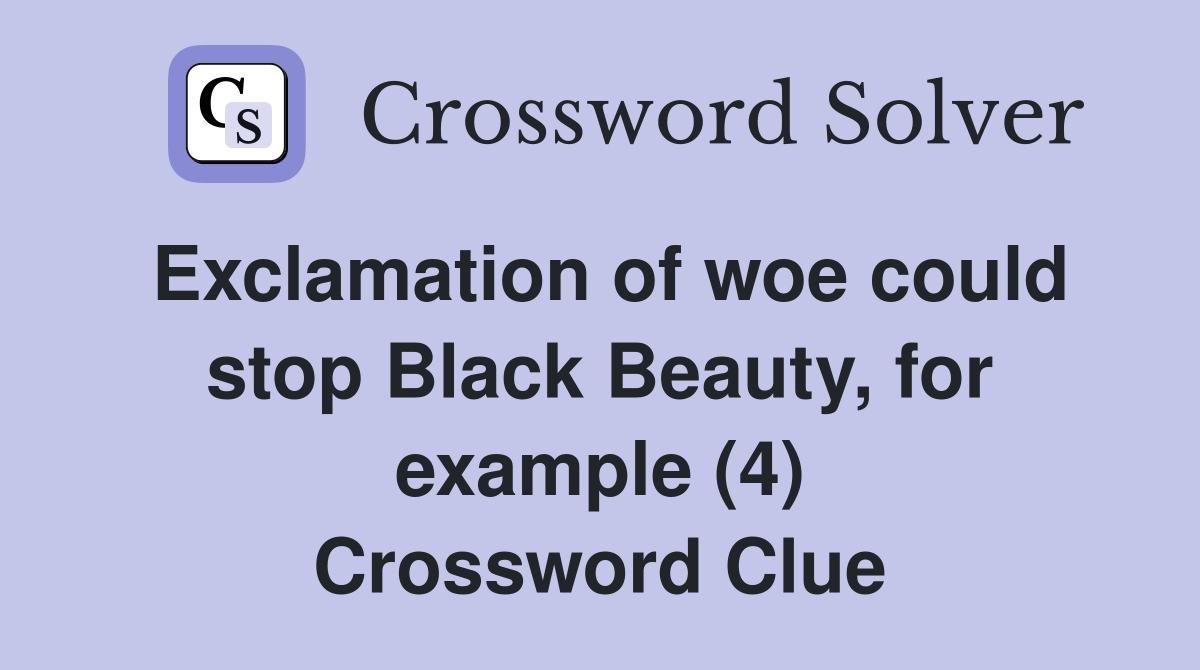 Exclamation of woe could stop Black Beauty, for example (4) Crossword Clue