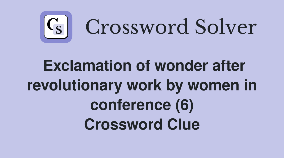 Exclamation of wonder after revolutionary work by women in conference (6) Crossword Clue