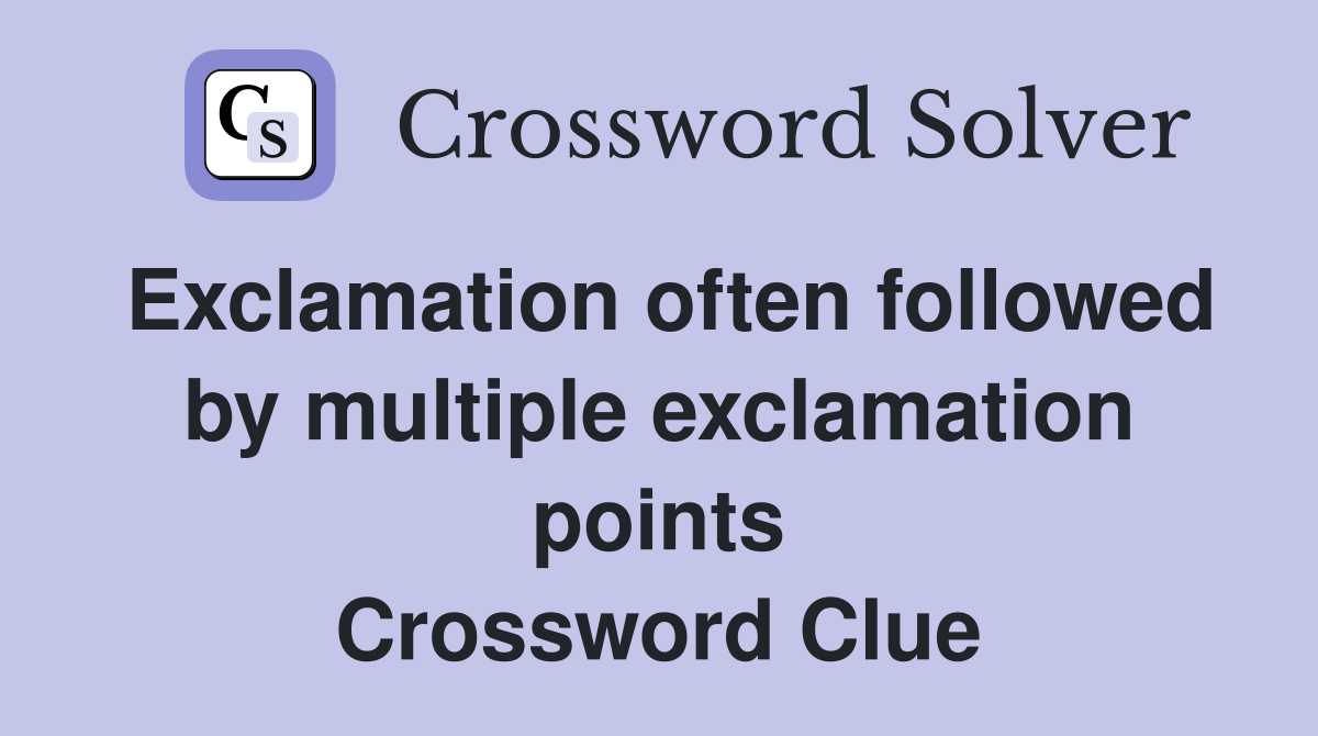 Exclamation often followed by multiple exclamation points Crossword Clue