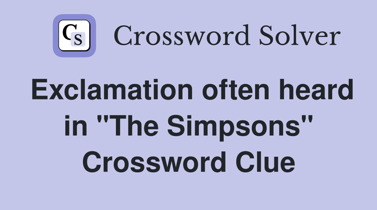 Exclamation often heard in "The Simpsons" Crossword Clue