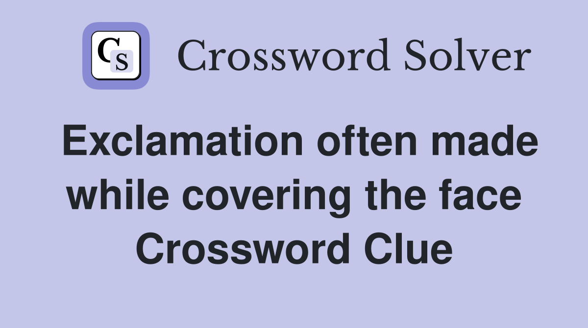 Exclamation often made while covering the face Crossword Clue