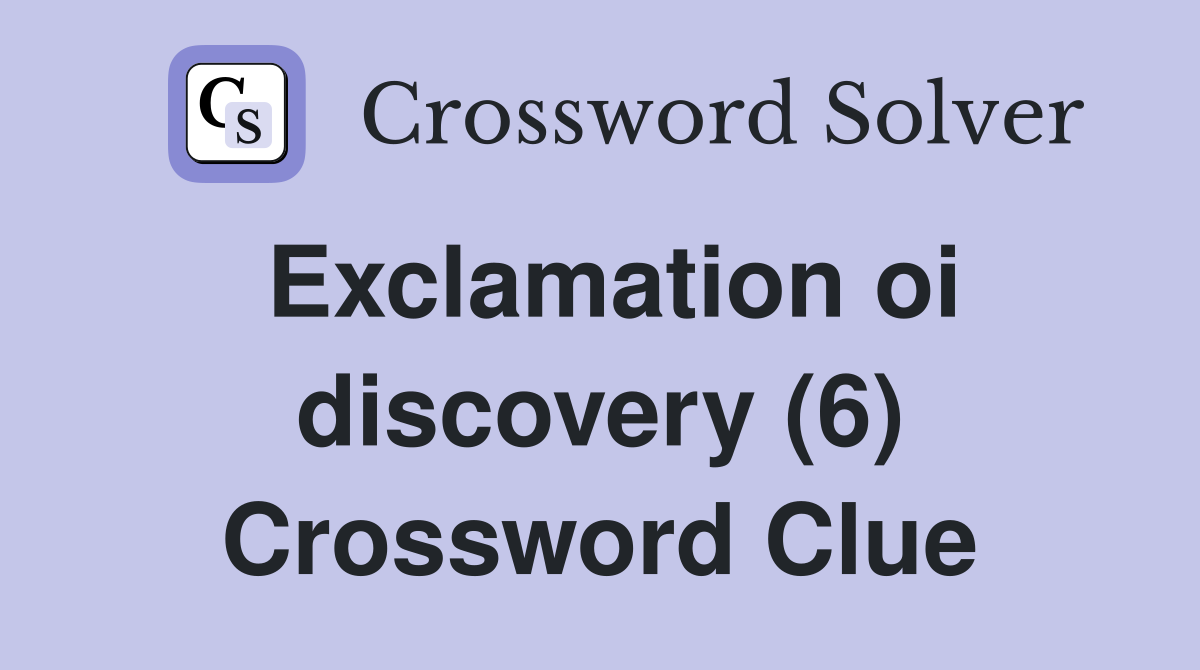 Exclamation oi discovery (6) Crossword Clue