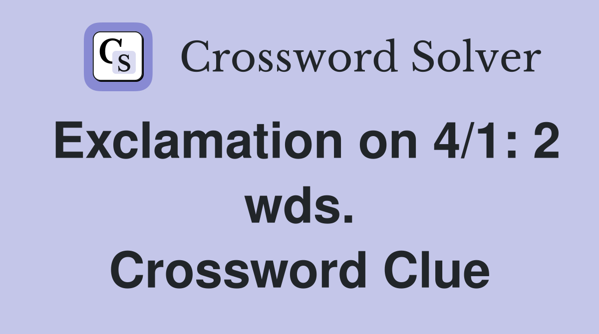 Exclamation on 4/1: 2 wds. Crossword Clue