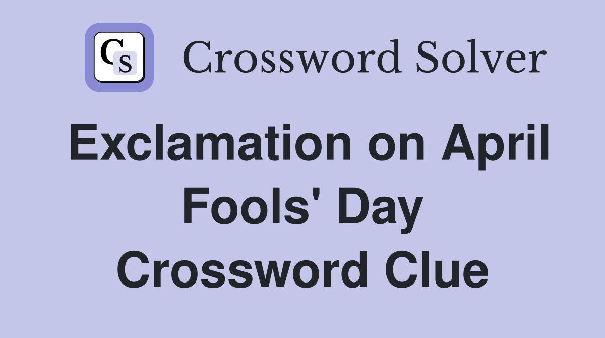 Exclamation on April Fools' Day Crossword Clue