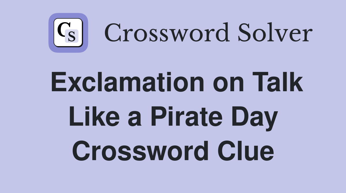 Exclamation on Talk Like a Pirate Day Crossword Clue