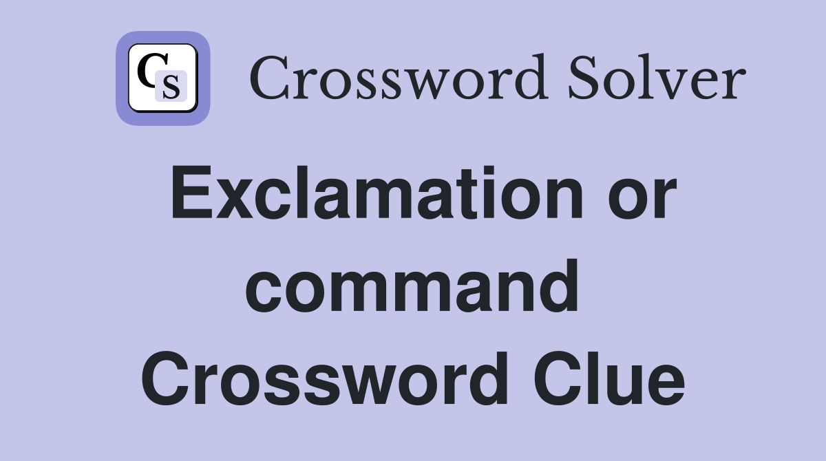 Exclamation or command Crossword Clue