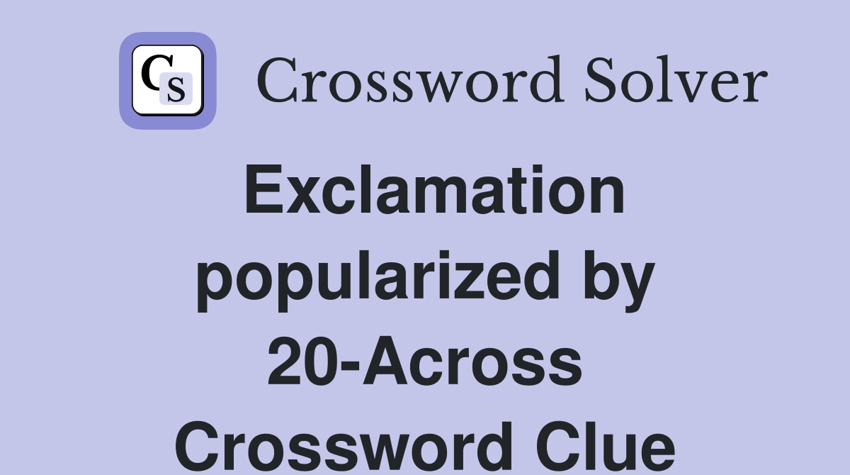 Exclamation popularized by 20-Across Crossword Clue